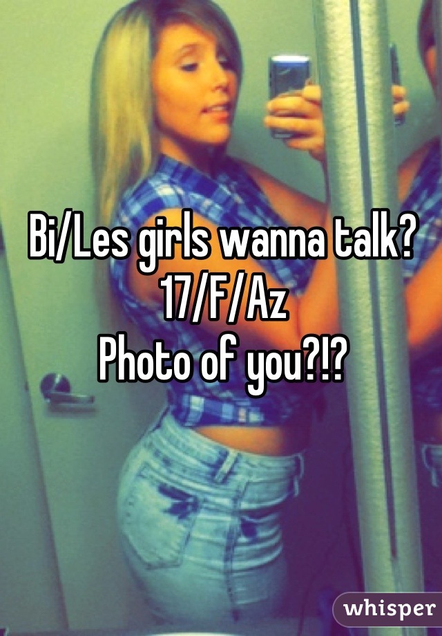 Bi/Les girls wanna talk? 
17/F/Az
Photo of you?!?