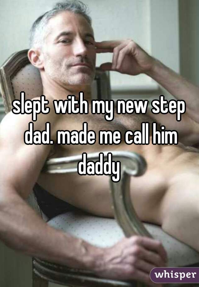 slept with my new step dad. made me call him daddy 