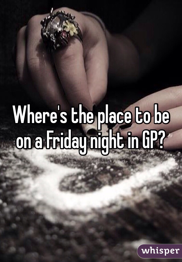 Where's the place to be on a Friday night in GP?