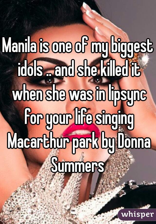Manila is one of my biggest idols .. and she killed it when she was in lipsync for your life singing Macarthur park by Donna Summers 