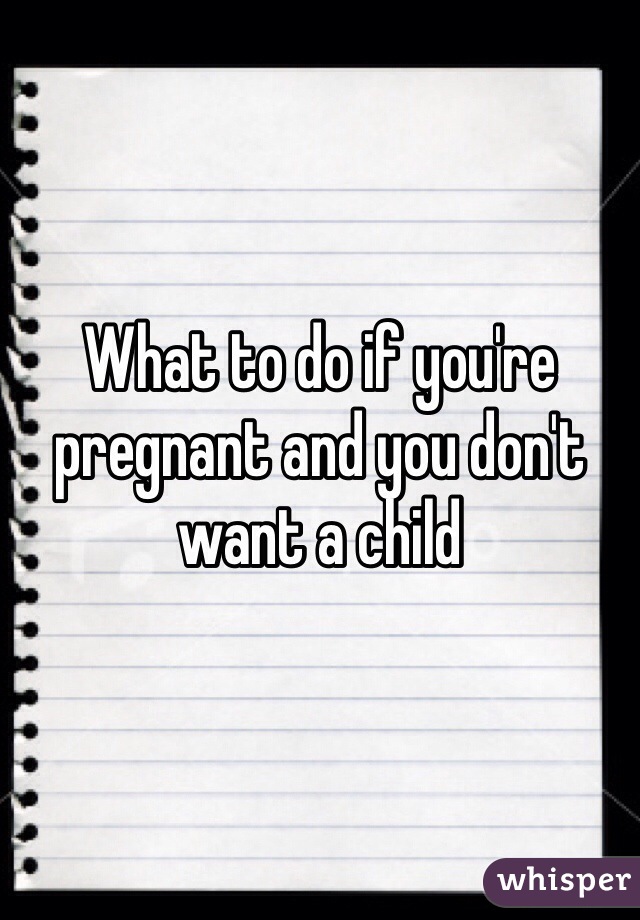 What to do if you're pregnant and you don't want a child