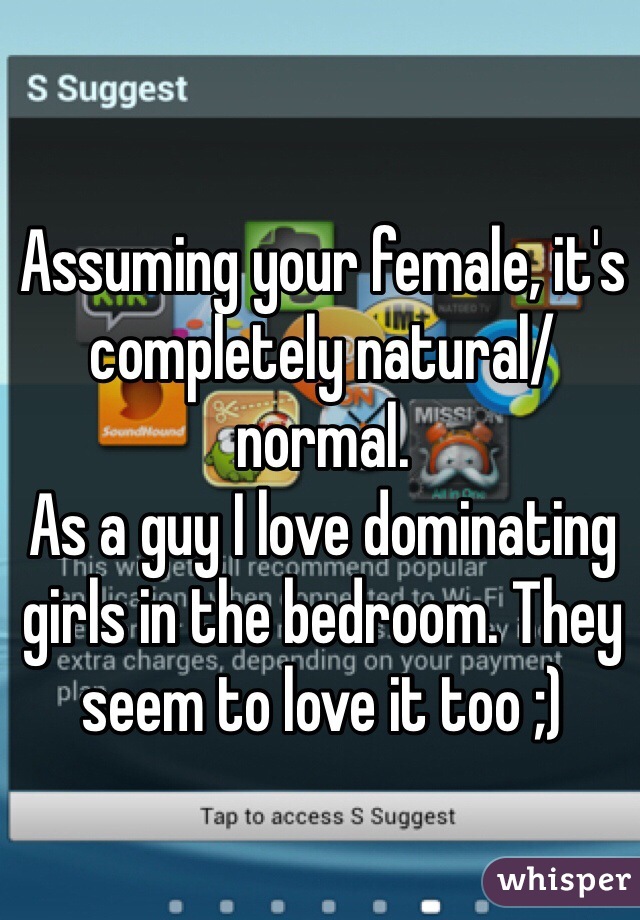 Assuming your female, it's completely natural/normal.
As a guy I love dominating girls in the bedroom. They seem to love it too ;)