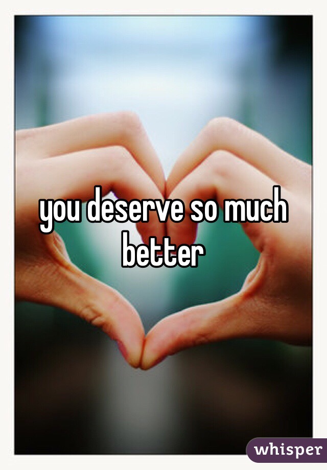 you deserve so much better