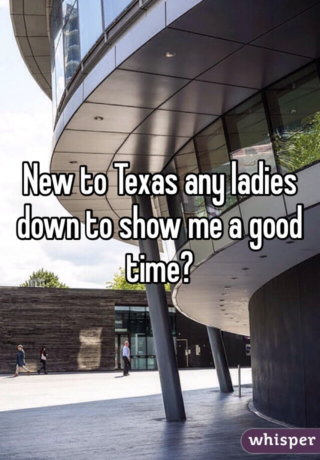 New to Texas any ladies down to show me a good time? 