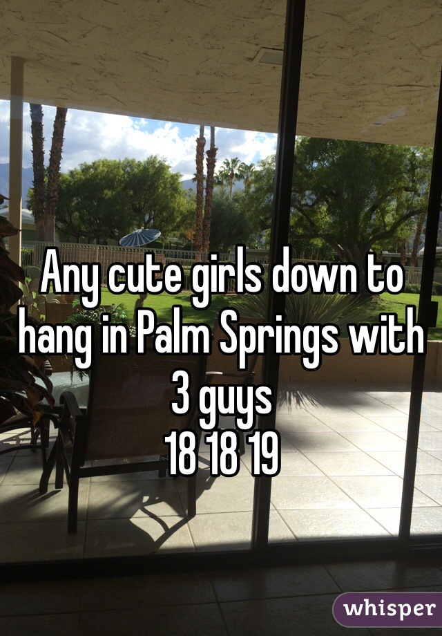 Any cute girls down to hang in Palm Springs with 3 guys
18 18 19