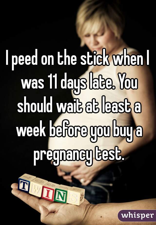 I peed on the stick when I was 11 days late. You should wait at least a week before you buy a pregnancy test.