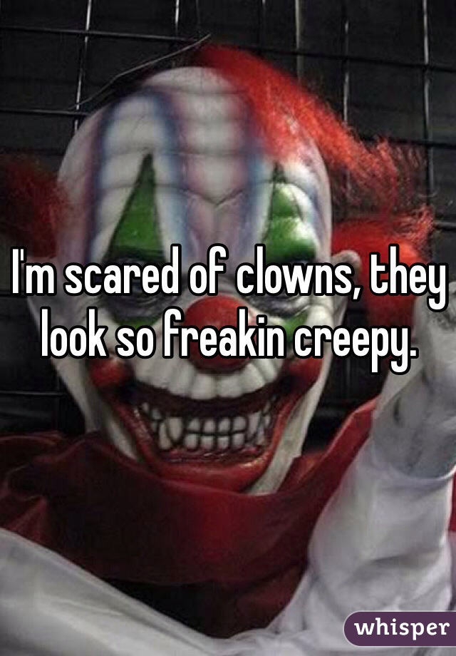 I'm scared of clowns, they look so freakin creepy.