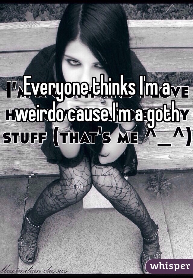 Everyone thinks I'm a weirdo cause I'm a goth 
