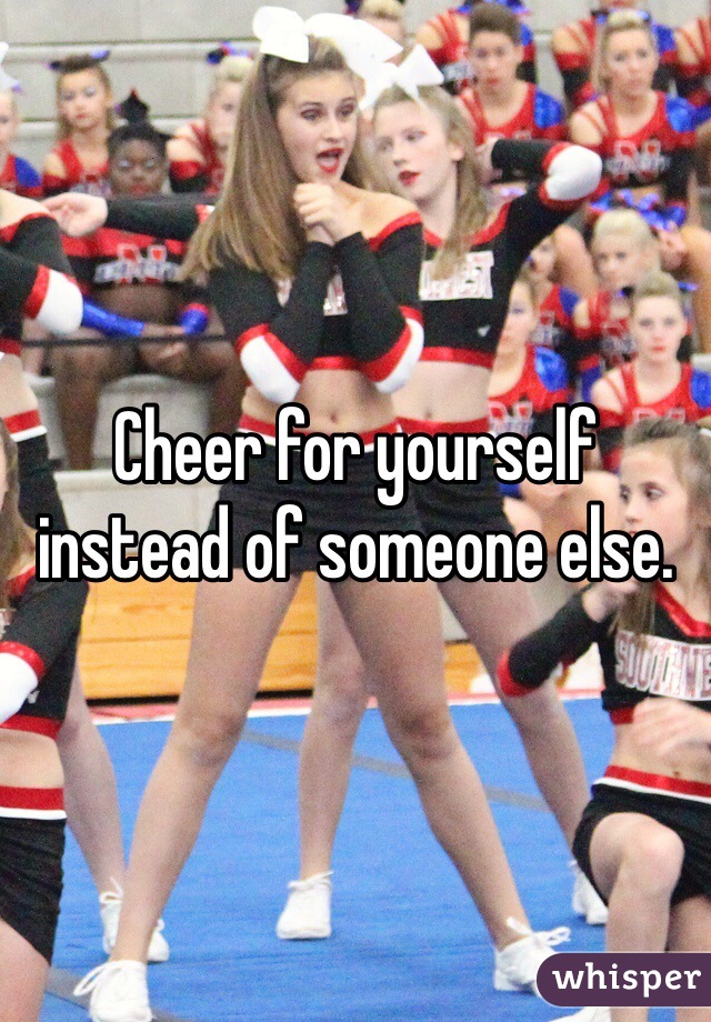 Cheer for yourself instead of someone else.