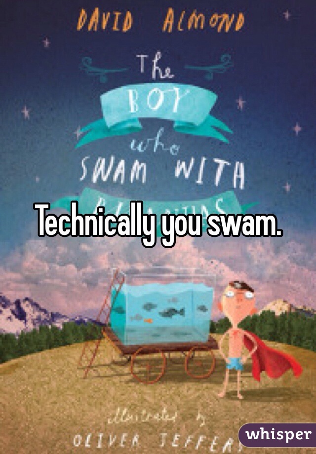 Technically you swam.