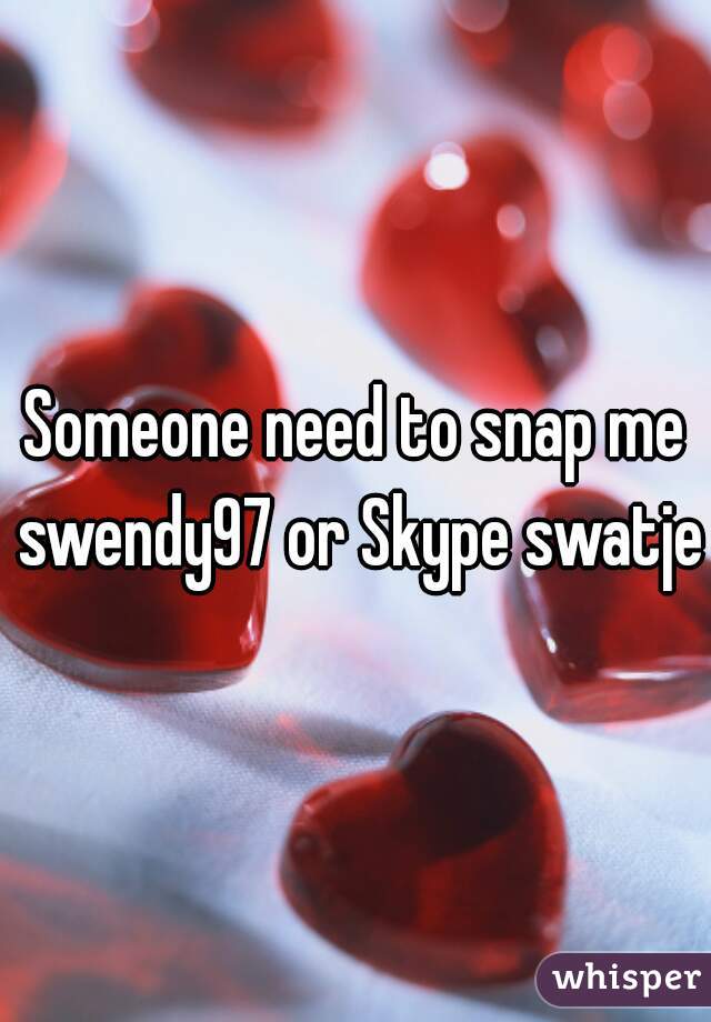 Someone need to snap me swendy97 or Skype swatje7