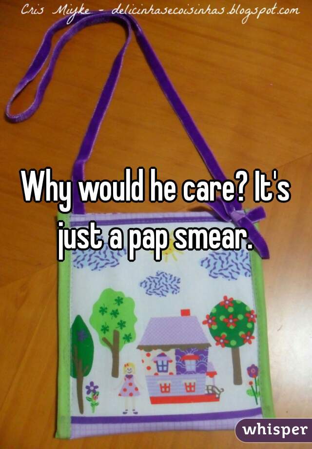 Why would he care? It's just a pap smear. 