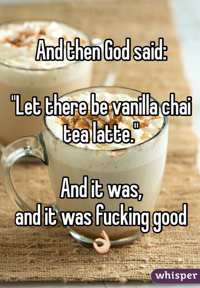 And then God said:

"Let there be vanilla chai tea latte."

And it was,
and it was fucking good👌