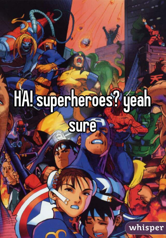 HA! superheroes? yeah sure 