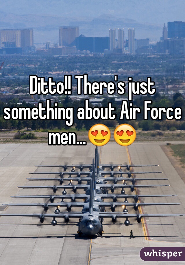 Ditto!! There's just something about Air Force men...😍😍