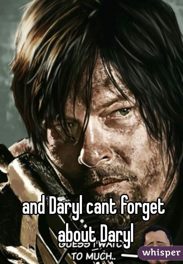 and Daryl cant forget about Daryl