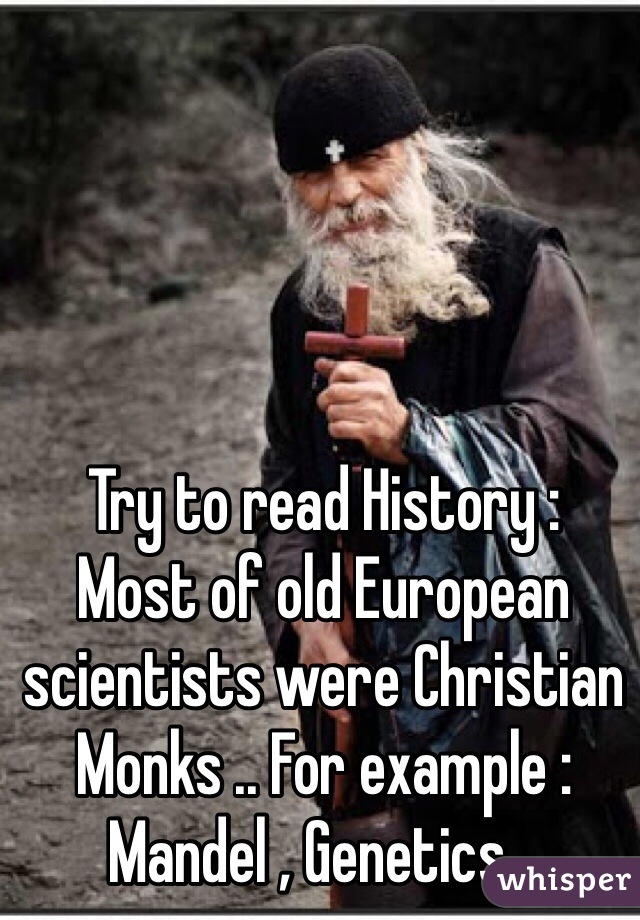 Try to read History :
Most of old European scientists were Christian Monks .. For example : Mandel , Genetics ..