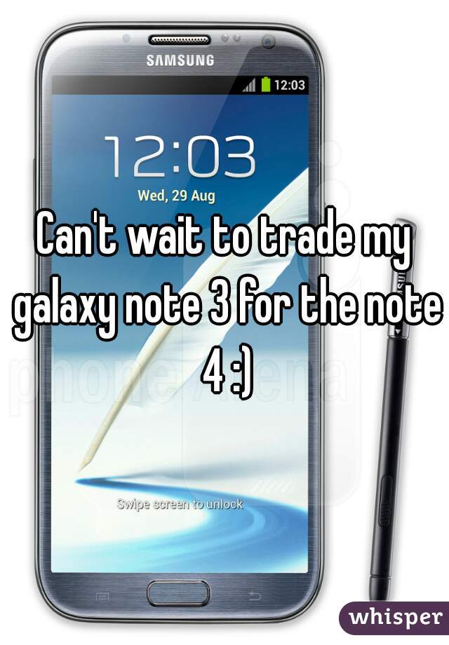 Can't wait to trade my galaxy note 3 for the note 4 :)