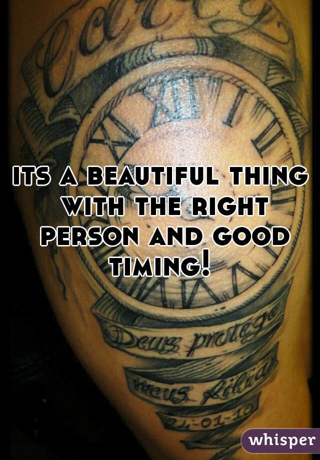 its a beautiful thing with the right person and good timing! 