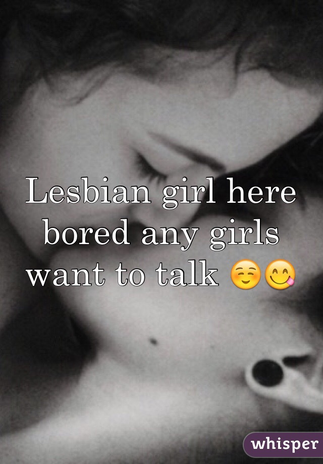 Lesbian girl here bored any girls want to talk ☺️😋