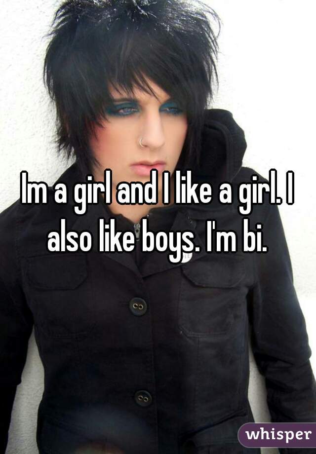 Im a girl and I like a girl. I also like boys. I'm bi. 