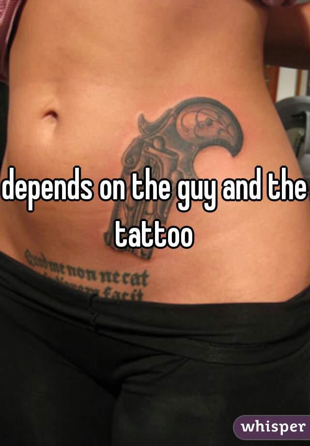 depends on the guy and the tattoo 
