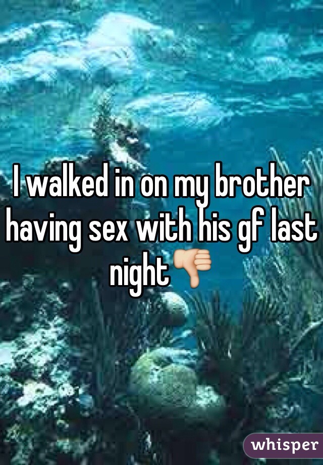 I walked in on my brother having sex with his gf last night👎