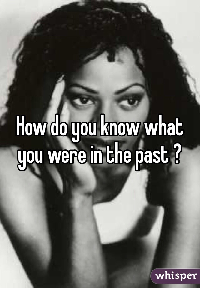 How do you know what you were in the past ?