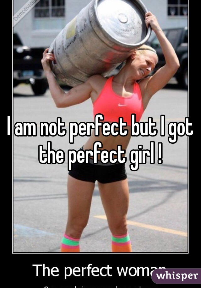 I am not perfect but I got the perfect girl !