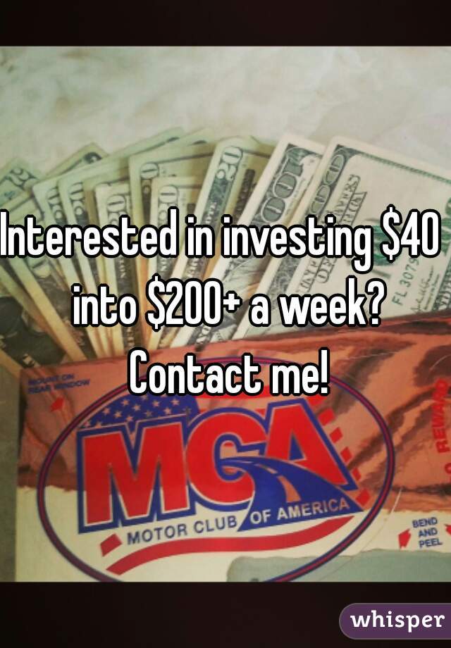 Interested in investing $40  into $200+ a week? Contact me!
