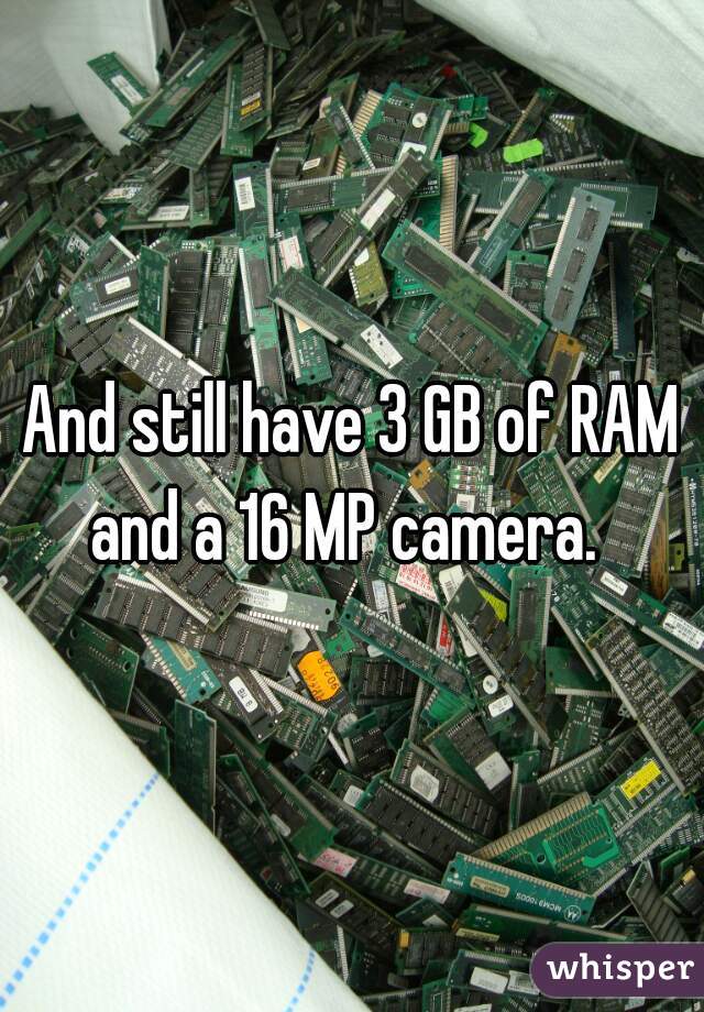 And still have 3 GB of RAM and a 16 MP camera.  
