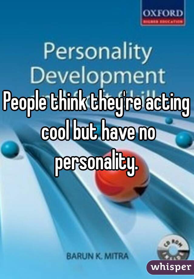 People think they're acting cool but have no personality. 