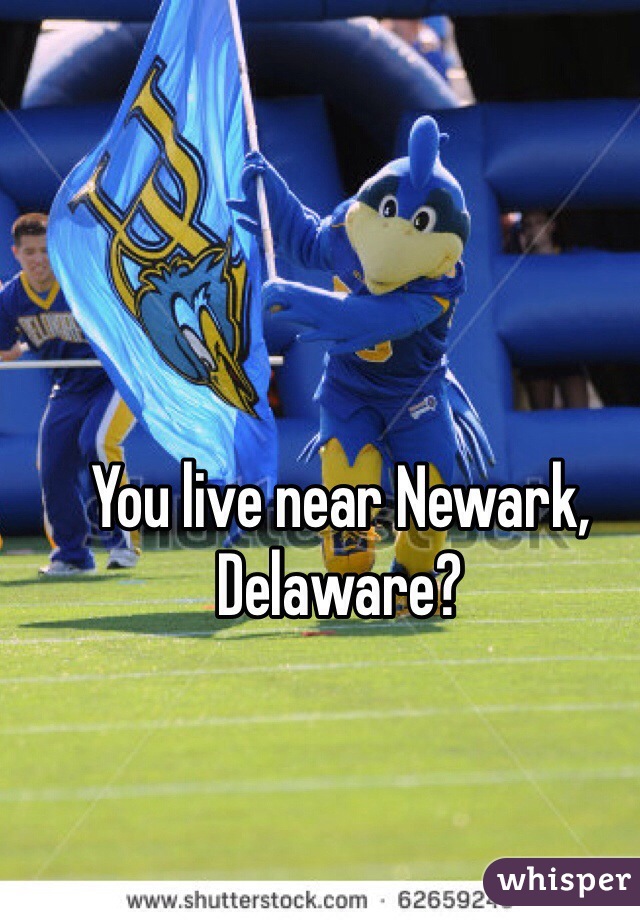 You live near Newark, Delaware? 