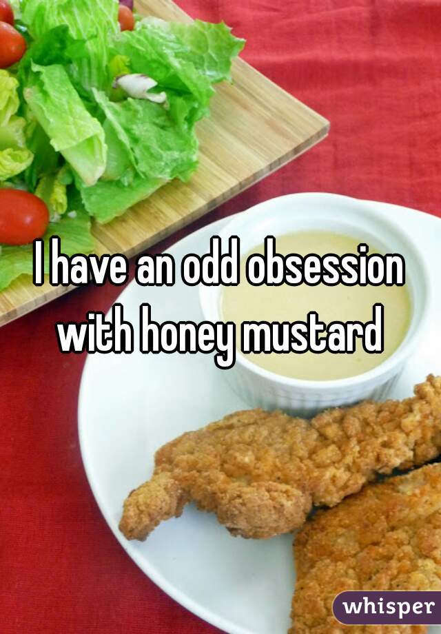 I have an odd obsession with honey mustard 