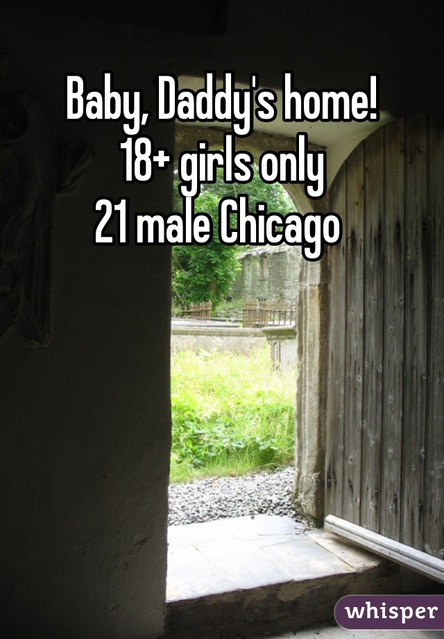 Baby, Daddy's home!
18+ girls only
21 male Chicago 