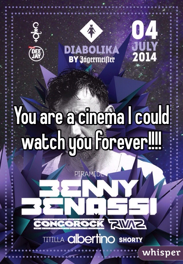 You are a cinema I could watch you forever!!!!