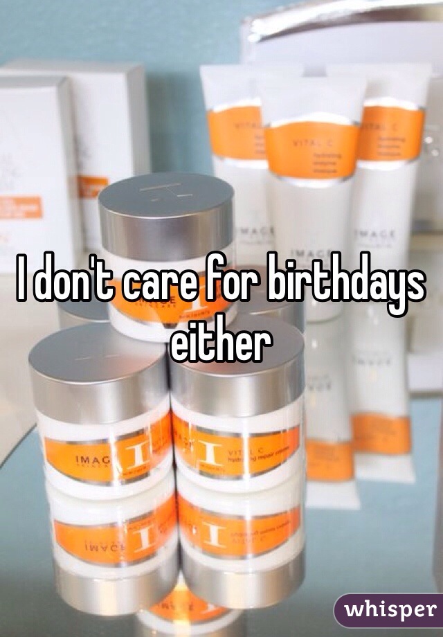 I don't care for birthdays either 