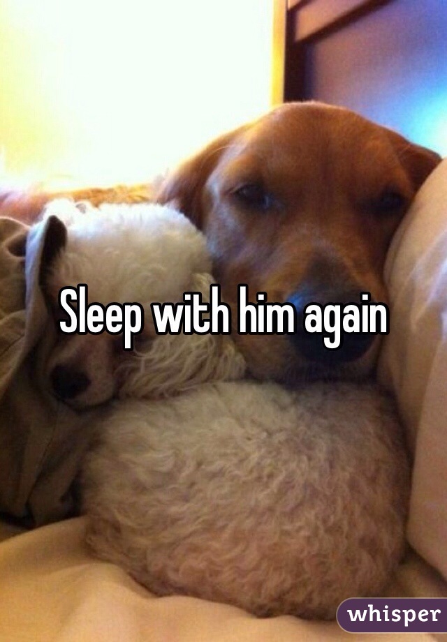 Sleep with him again 