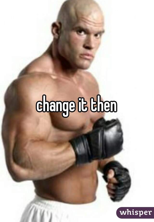 change it then