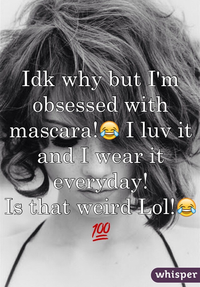 Idk why but I'm obsessed with mascara!😂 I luv it and I wear it everyday!
Is that weird Lol!😂💯