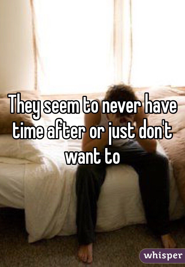 They seem to never have time after or just don't want to