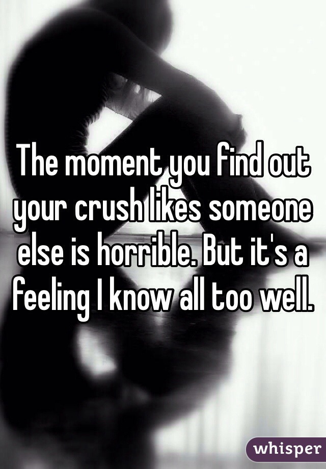 The moment you find out your crush likes someone else is horrible. But it's a feeling I know all too well. 