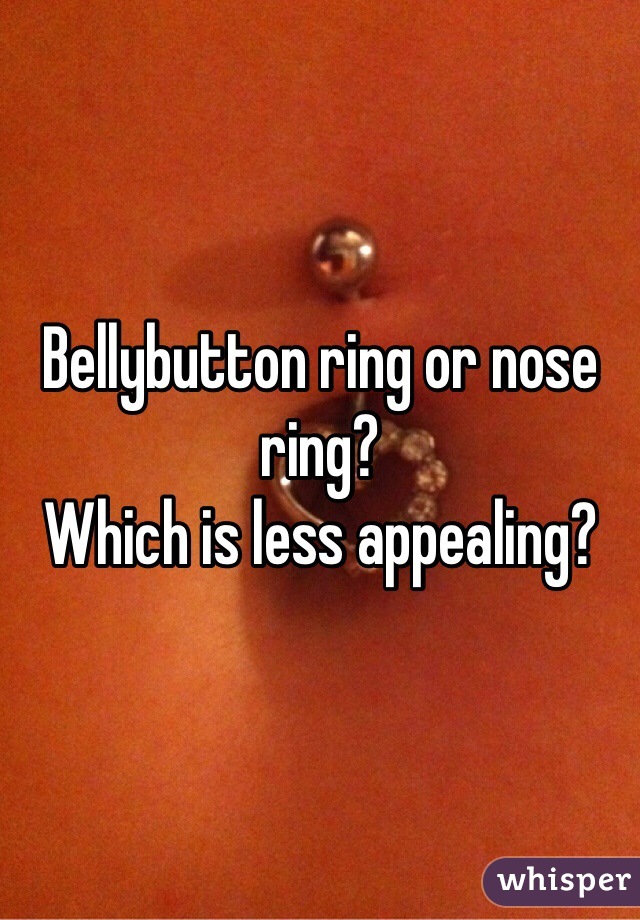Bellybutton ring or nose ring?
Which is less appealing?