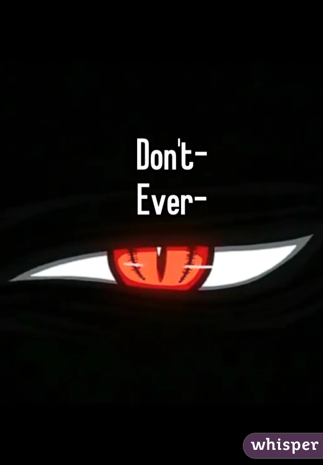 Don't-
Ever-