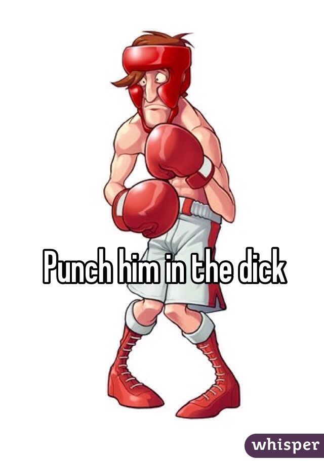 Punch him in the dick 