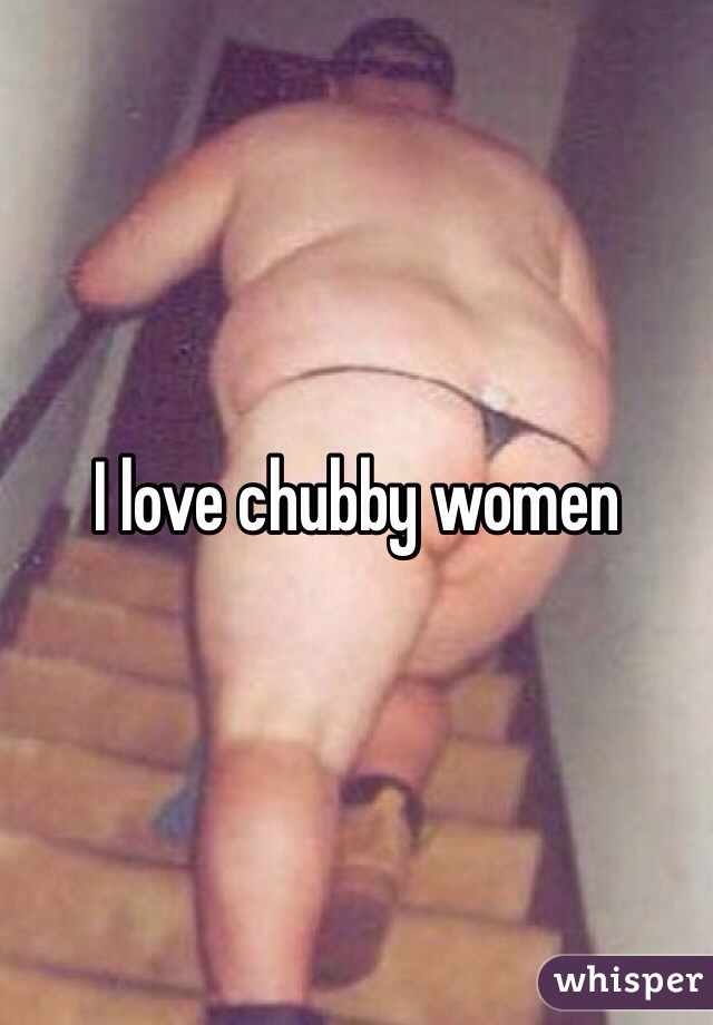 I love chubby women