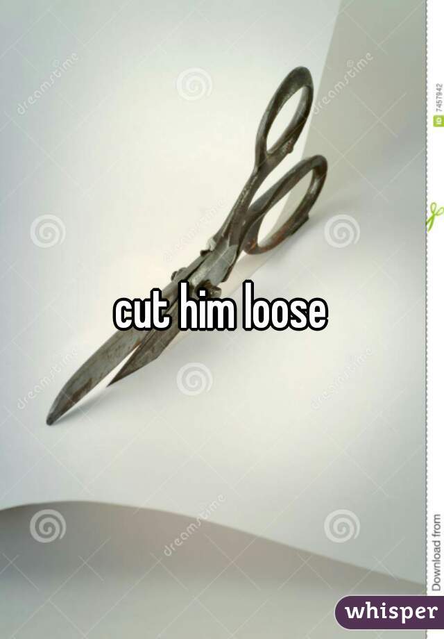 cut him loose