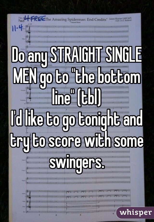 Do any STRAIGHT SINGLE MEN go to "the bottom line" (tbl) 
I'd like to go tonight and try to score with some swingers. 