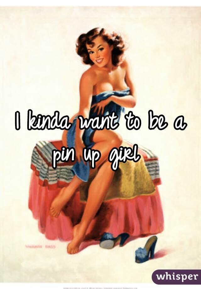 I kinda want to be a pin up girl  