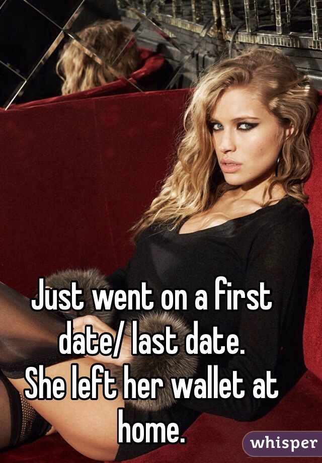 Just went on a first date/ last date.
She left her wallet at home.